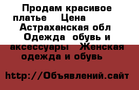 Продам красивое платье  › Цена ­ 5 000 - Астраханская обл. Одежда, обувь и аксессуары » Женская одежда и обувь   